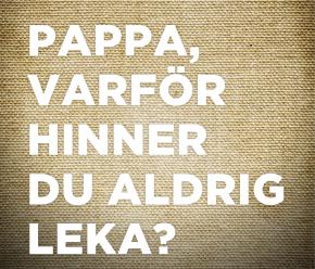 Pappa, varför hinner du aldrig leka